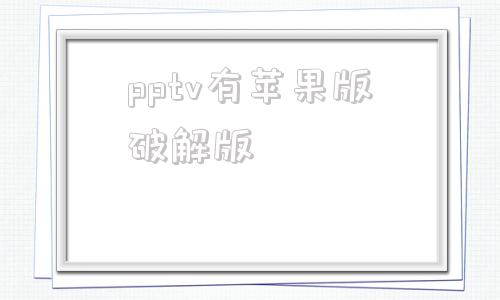 pptv有苹果版破解版破解版游戏大全苹果版软件