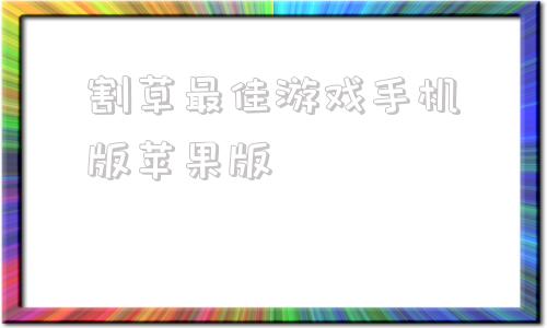 包含割草最佳游戏手机版苹果版的词条-第1张图片-太平洋在线下载